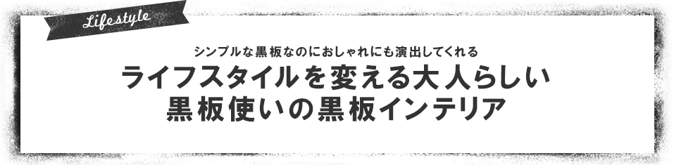 ライフスタイルを変える大人らしい黒板使いの黒板インテリア